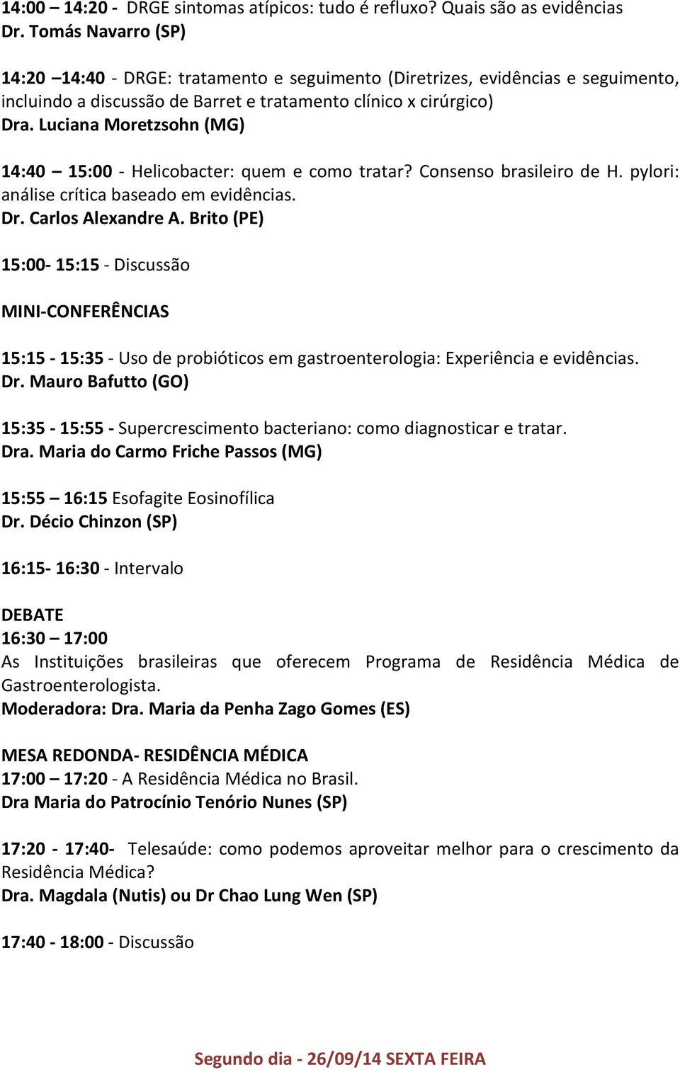 Luciana Moretzsohn (MG) 14:40 15:00 - Helicobacter: quem e como tratar? Consenso brasileiro de H. pylori: análise crítica baseado em evidências.