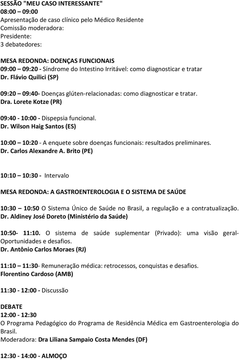 10:10 10:30 - Intervalo MESA REDONDA: A GASTROENTEROLOGIA E O SISTEMA DE SAÚDE 10:30 10:50 O Sistema Único de Saúde no Brasil, a regulação e a contratualização. Dr.