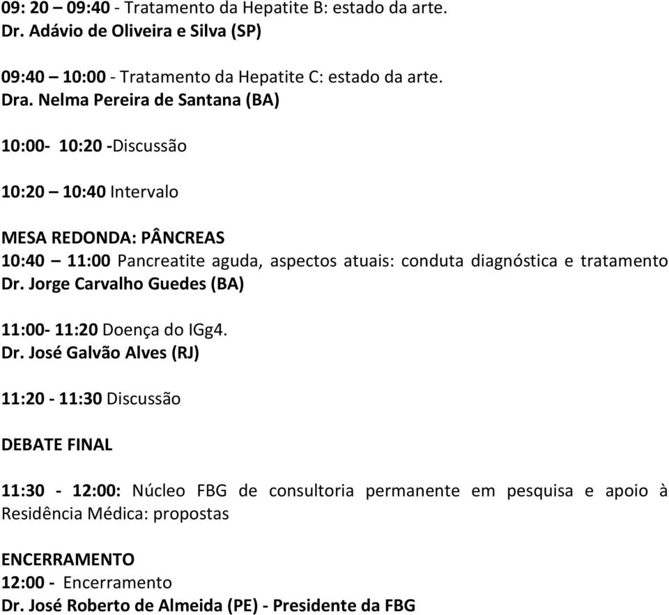 Nelma Pereira de Santana (BA) 10:00-10:20 -Discussão 10:20 10:40 Intervalo MESA REDONDA: PÂNCREAS 10:40 11:00 Pancreatite aguda, aspectos atuais: