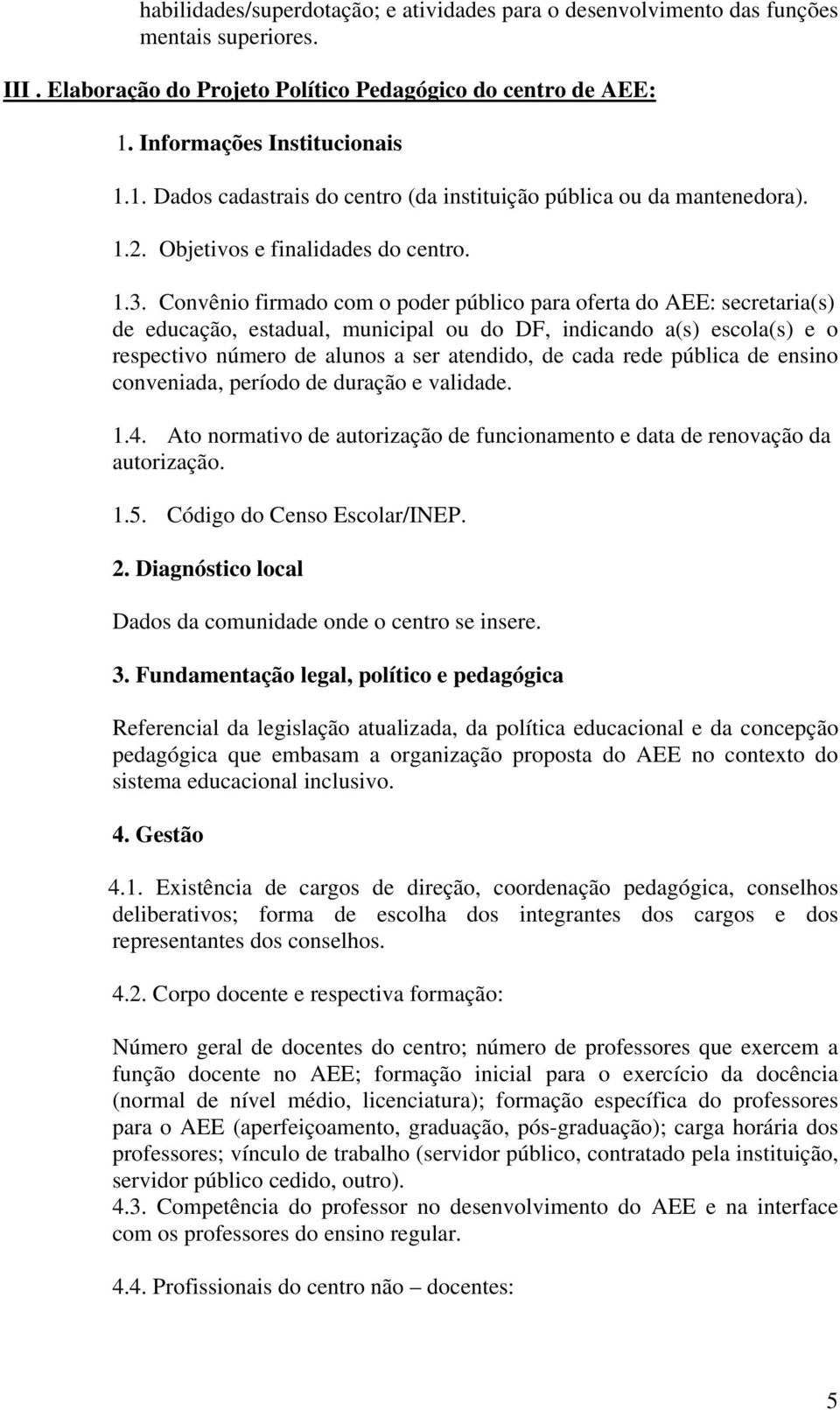 Convênio firmado com o poder público para oferta do AEE: secretaria(s) de educação, estadual, municipal ou do DF, indicando a(s) escola(s) e o respectivo número de alunos a ser atendido, de cada rede