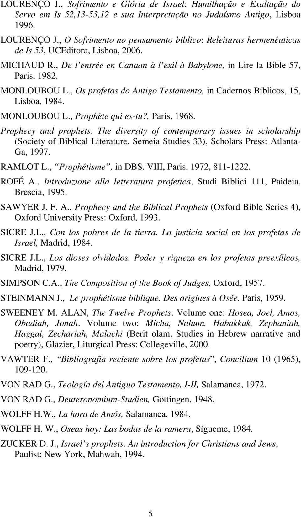 , Os profetas do Antigo Testamento, in Cadernos Bíblicos, 15, Lisboa, 1984. MONLOUBOU L., Prophète qui es-tu?, Paris, 1968. Prophecy and prophets.