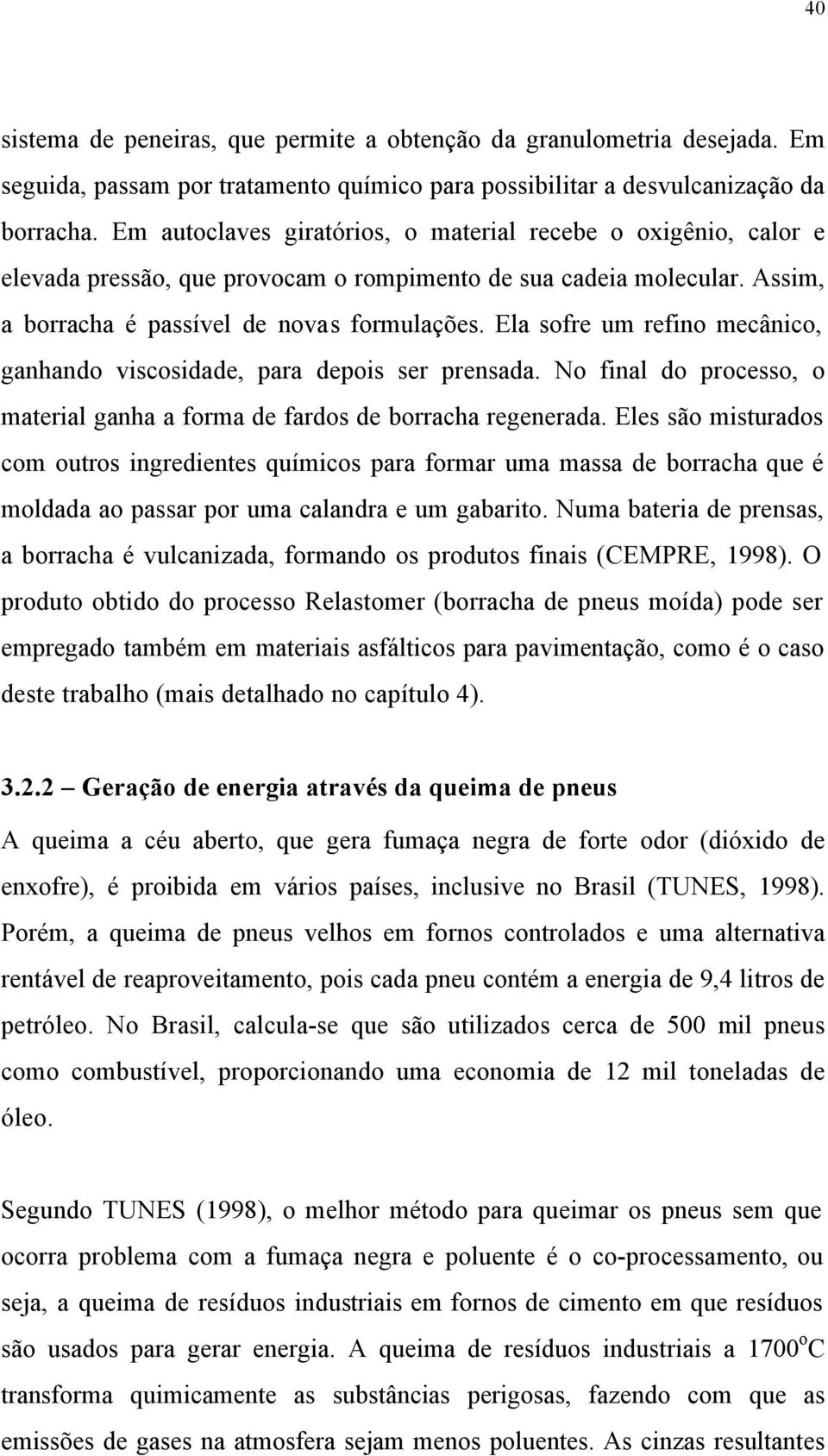 Ela sofre um refino mecânico, ganhando viscosidade, para depois ser prensada. No final do processo, o material ganha a forma de fardos de borracha regenerada.