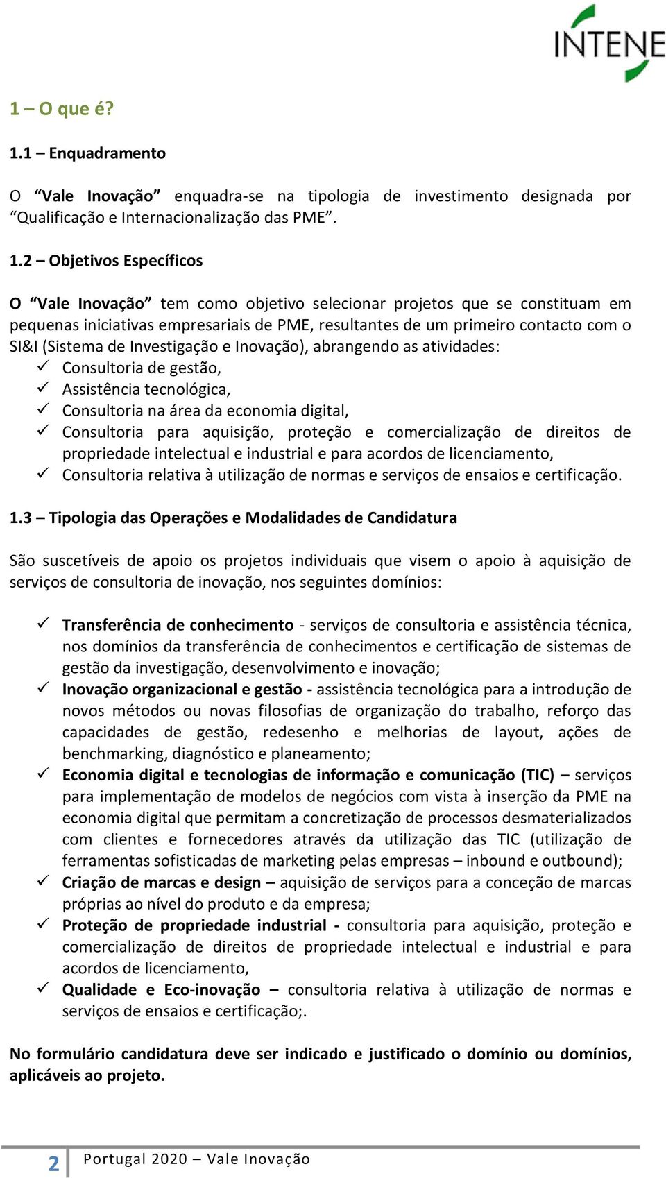 2 Objetivos Específicos O Vale Inovação tem como objetivo selecionar projetos que se constituam em pequenas iniciativas empresariais de PME, resultantes de um primeiro contacto com o SI&I (Sistema de