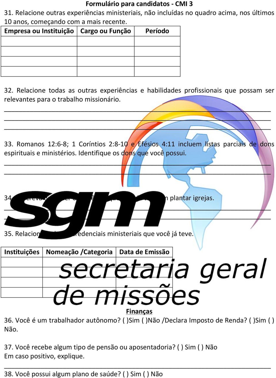 Romanos 12:6-8; 1 Coríntios 2:8-10 e Efésios 4:11 incluem listas parciais de dons espirituais e ministérios. Identifique os dons que você possui. 34.