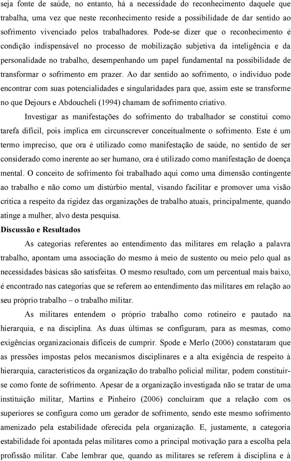 Pode-se dizer que o reconhecimento é condição indispensável no processo de mobilização subjetiva da inteligência e da personalidade no trabalho, desempenhando um papel fundamental na possibilidade de