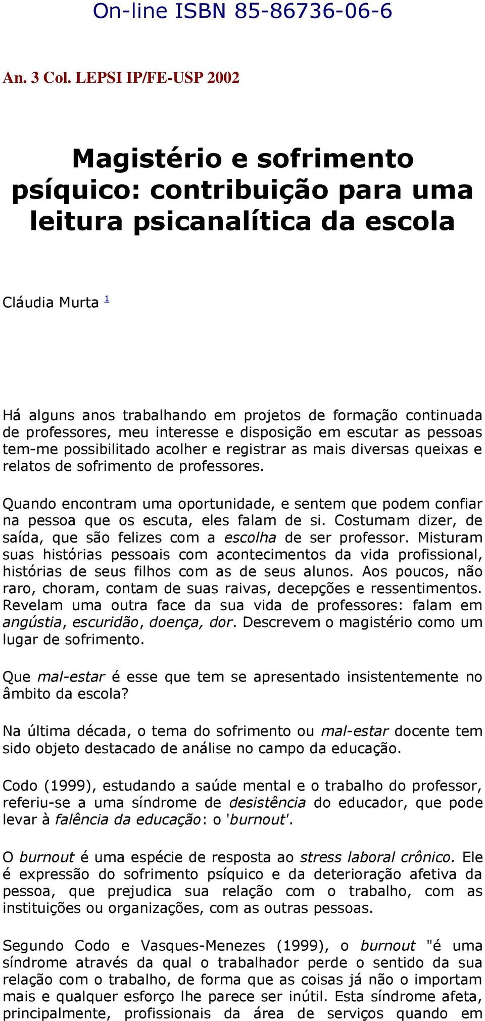 professores, meu interesse e disposição em escutar as pessoas tem-me possibilitado acolher e registrar as mais diversas queixas e relatos de sofrimento de professores.