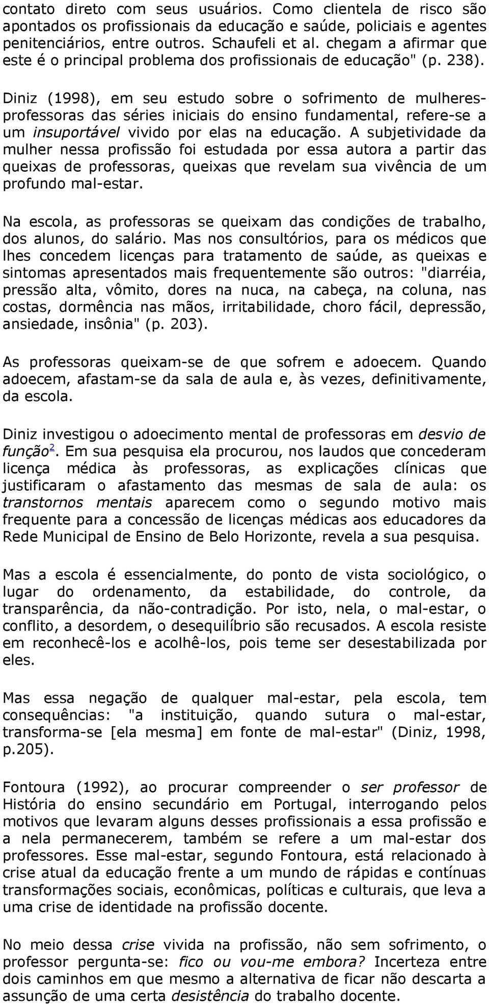 Diniz (1998), em seu estudo sobre o sofrimento de mulheresprofessoras das séries iniciais do ensino fundamental, refere-se a um insuportável vivido por elas na educação.