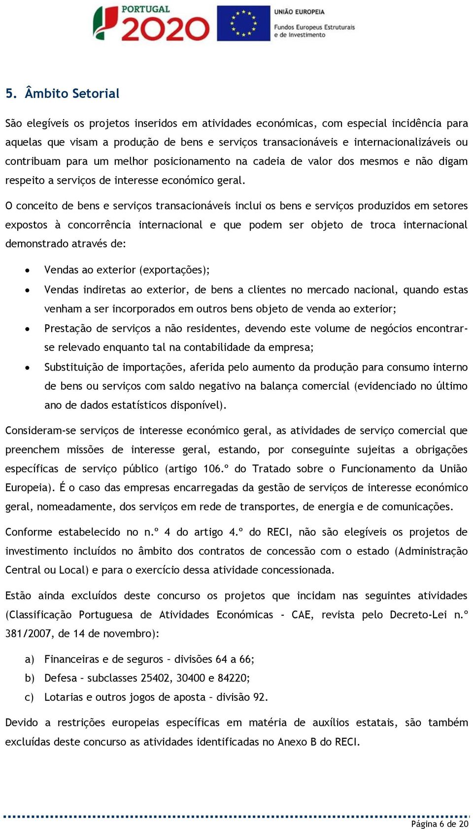 O conceito de bens e serviços transacionáveis inclui os bens e serviços produzidos em setores expostos à concorrência internacional e que podem ser objeto de troca internacional demonstrado através