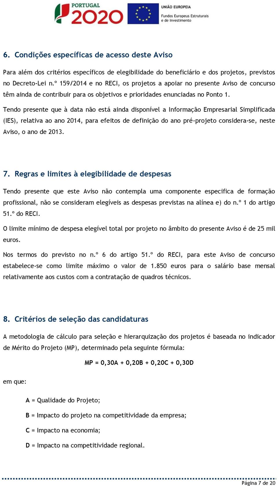 Tendo presente que à data não está ainda disponível a Informação Empresarial Simplificada (IES), relativa ao ano 2014, para efeitos de definição do ano pré-projeto considera-se, neste Aviso, o ano de