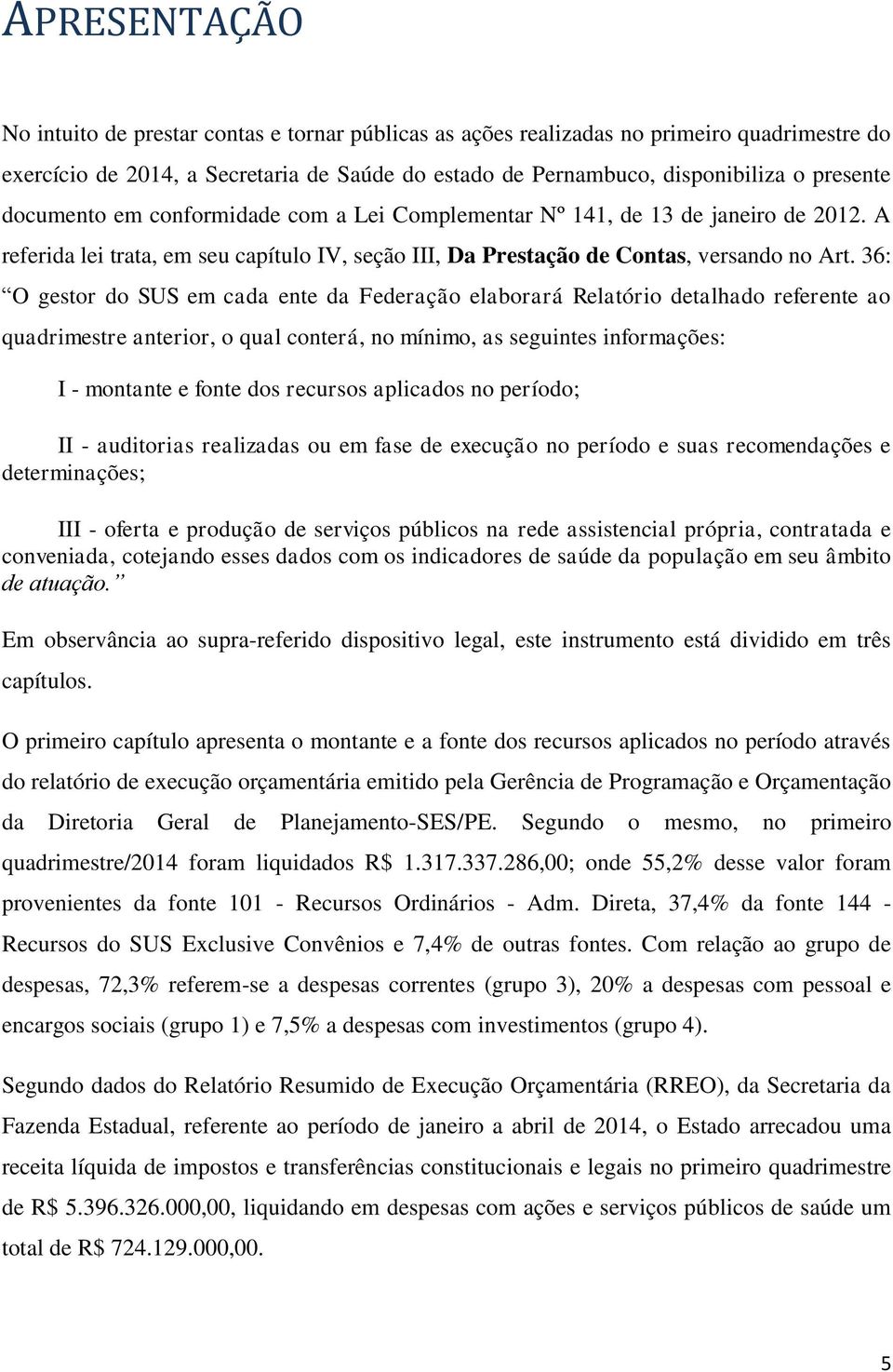 36: O gestor do SUS em cada ente da Federação elaborará Relatório detalhado referente ao quadrimestre anterior, o qual conterá, no mínimo, as seguintes informações: I - montante e fonte dos recursos