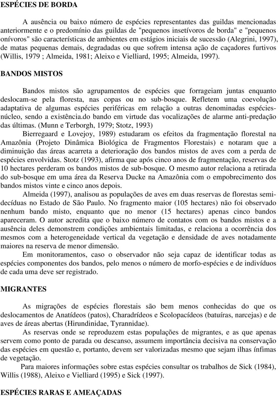 Aleixo e Vielliard, 1995; Almeida, 1997). BANDOS MISTOS Bandos mistos são agrupamentos de espécies que forrageiam juntas enquanto deslocam-se pela floresta, nas copas ou no sub-bosque.