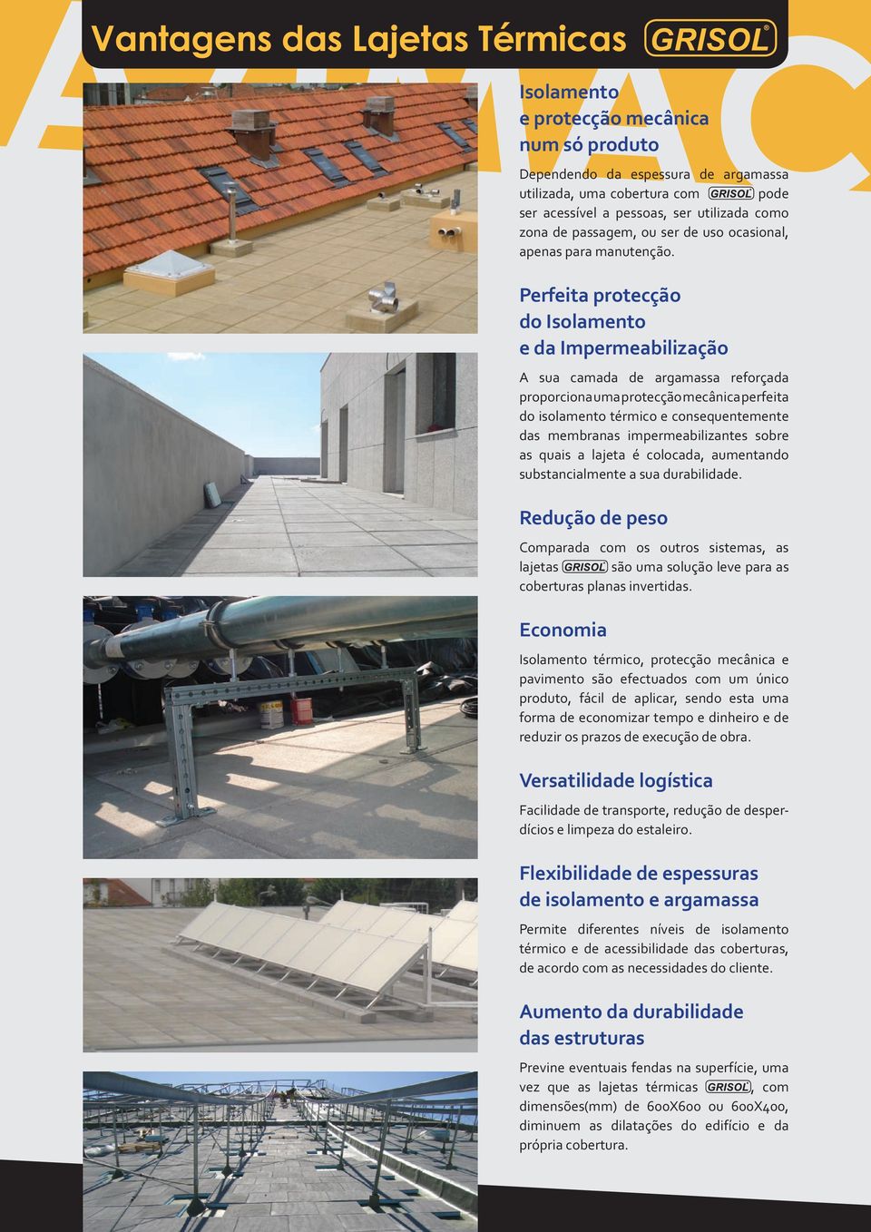 Perfeita protecção do Isolamento e da Impermeabilização A sua camada de argamassa reforçada proporciona uma protecção mecânica perfeita do isolamento térmico e consequentemente das membranas