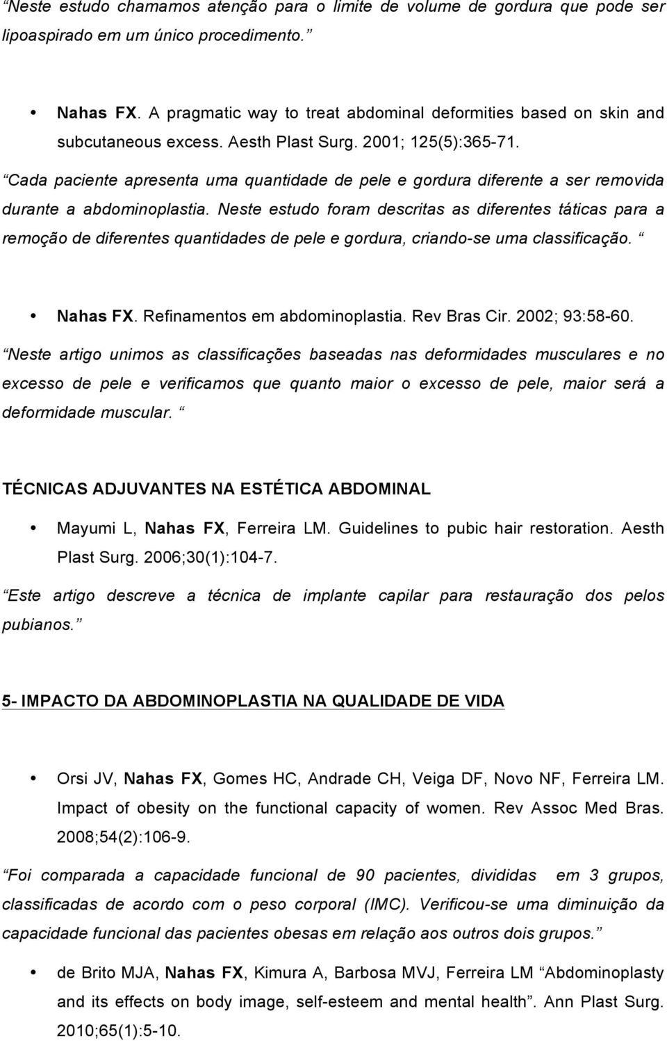 Cada paciente apresenta uma quantidade de pele e gordura diferente a ser removida durante a abdominoplastia.