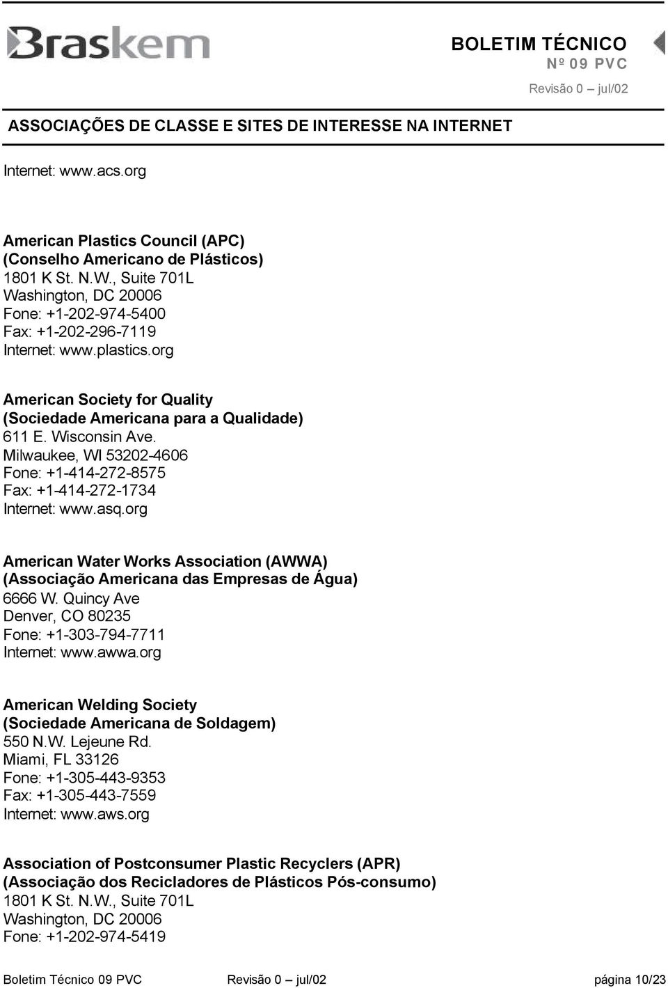 org American Water Works Association (AWWA) (Associação Americana das Empresas de Água) 6666 W. Quincy Ave Denver, CO 80235 Fone: +1-303-794-7711 Internet: www.awwa.