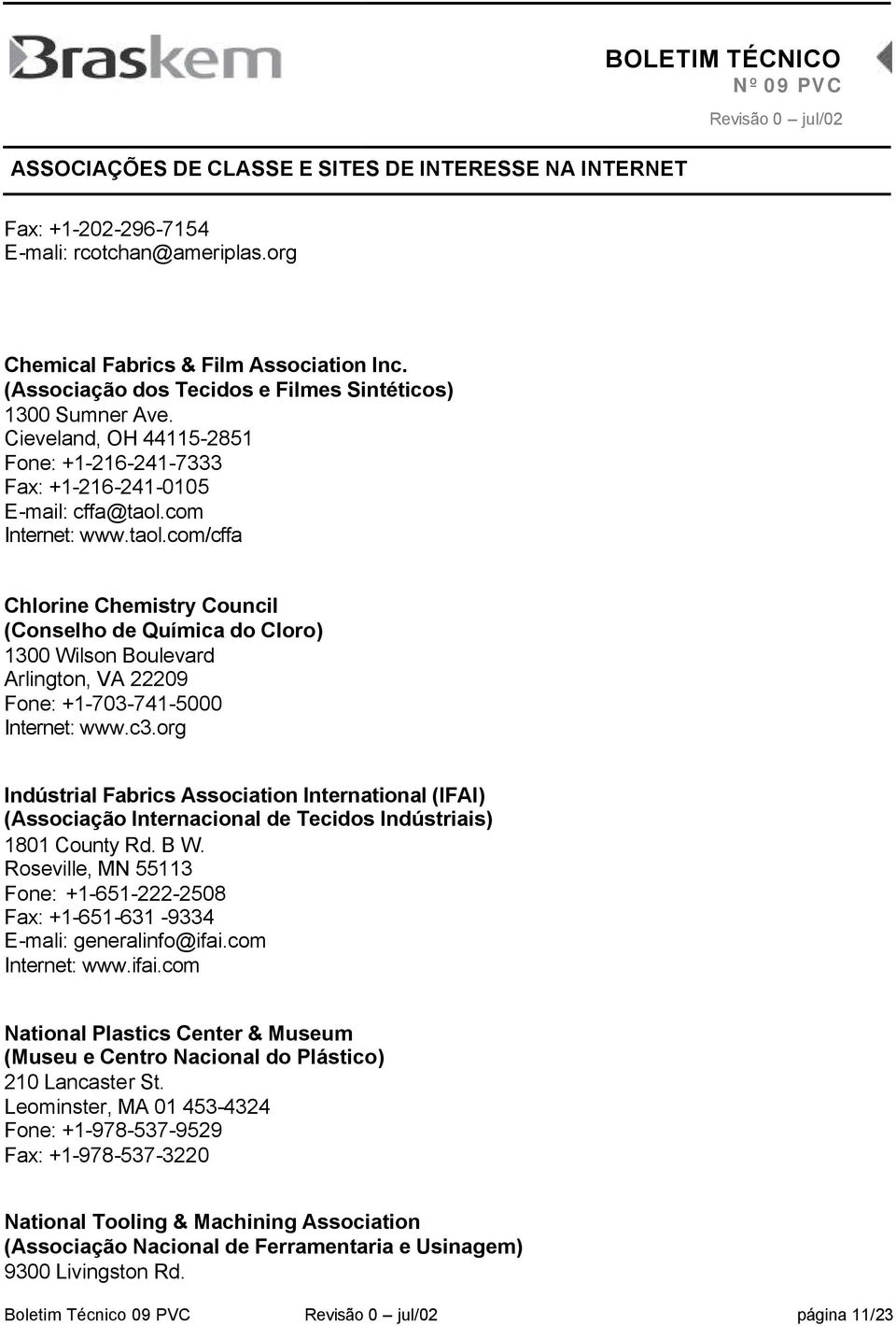 com Internet: www.taol.com/cffa Chlorine Chemistry Council (Conselho de Química do Cloro) 1300 Wilson Boulevard Arlington, VA 22209 Fone: +1-703-741-5000 Internet: www.c3.