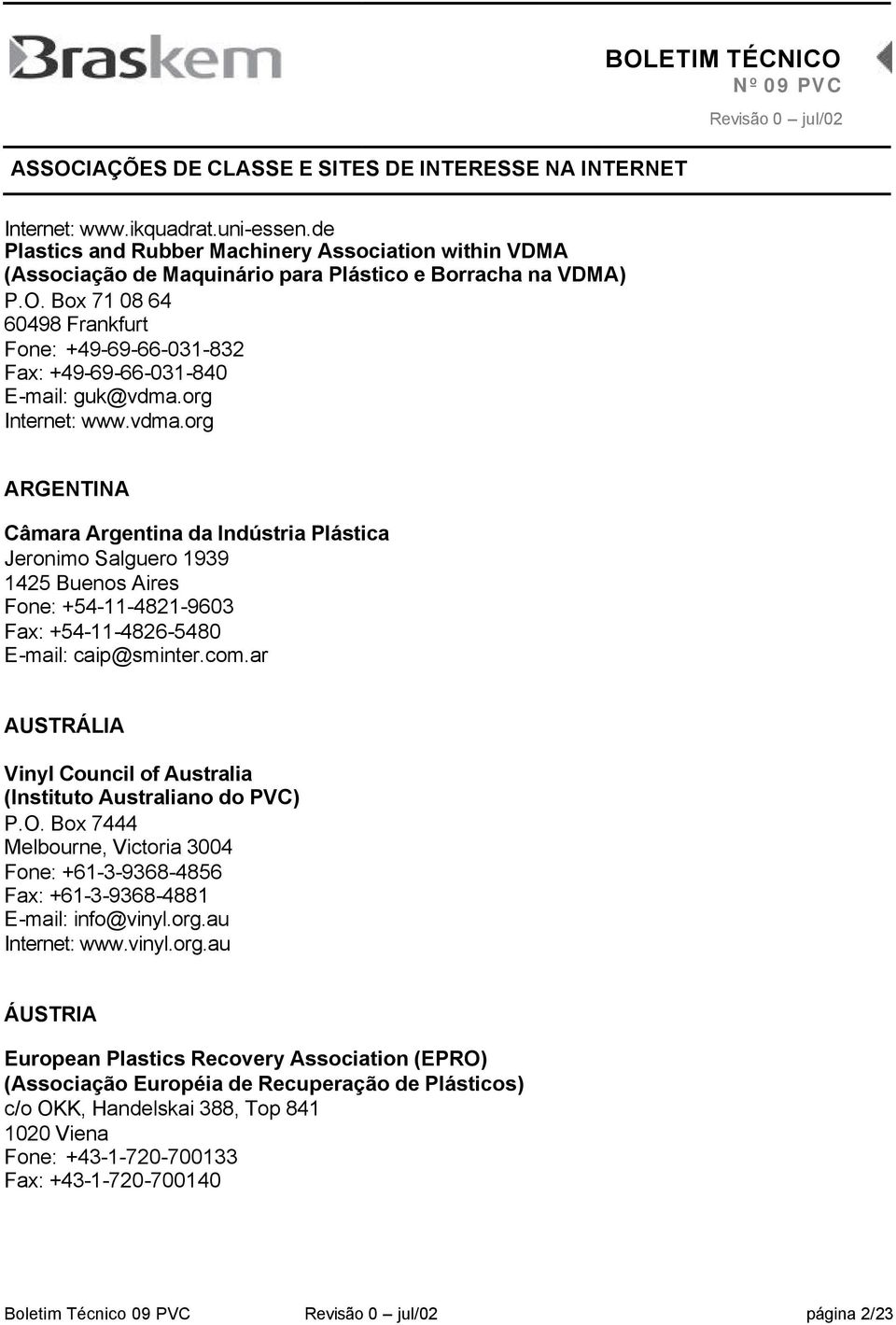 org Internet: www.vdma.org ARGENTINA Câmara Argentina da Indústria Plástica Jeronimo Salguero 1939 1425 Buenos Aires Fone: +54-11-4821-9603 Fax: +54-11-4826-5480 E-mail: caip@sminter.com.