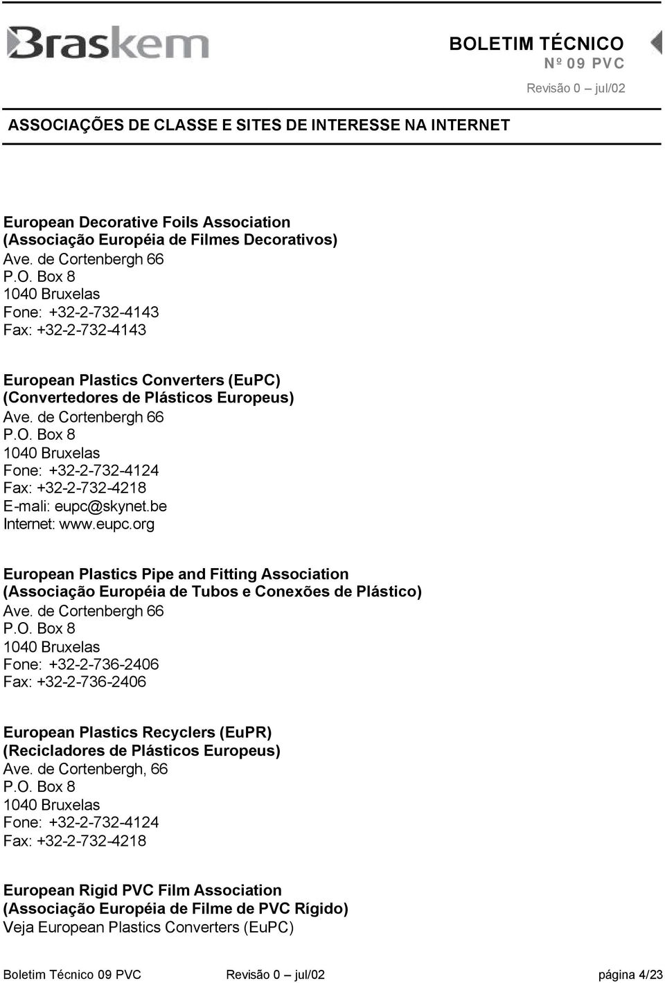 Box 8 1040 Bruxelas Fone: +32-2-732-4124 Fax: +32-2-732-4218 E-mali: eupc@skynet.be Internet: www.eupc.org European Plastics Pipe and Fitting Association (Associação Européia de Tubos e Conexões de Plástico) Ave.