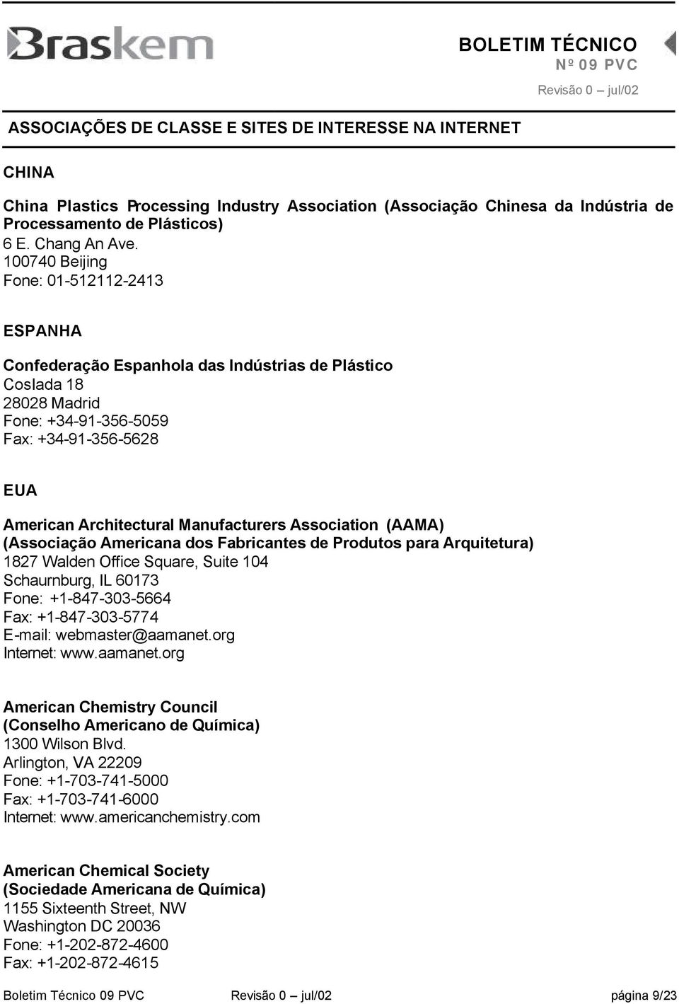 Manufacturers Association (AAMA) (Associação Americana dos Fabricantes de Produtos para Arquitetura) 1827 Walden Office Square, Suite 104 Schaurnburg, IL 60173 Fone: +1-847-303-5664 Fax: