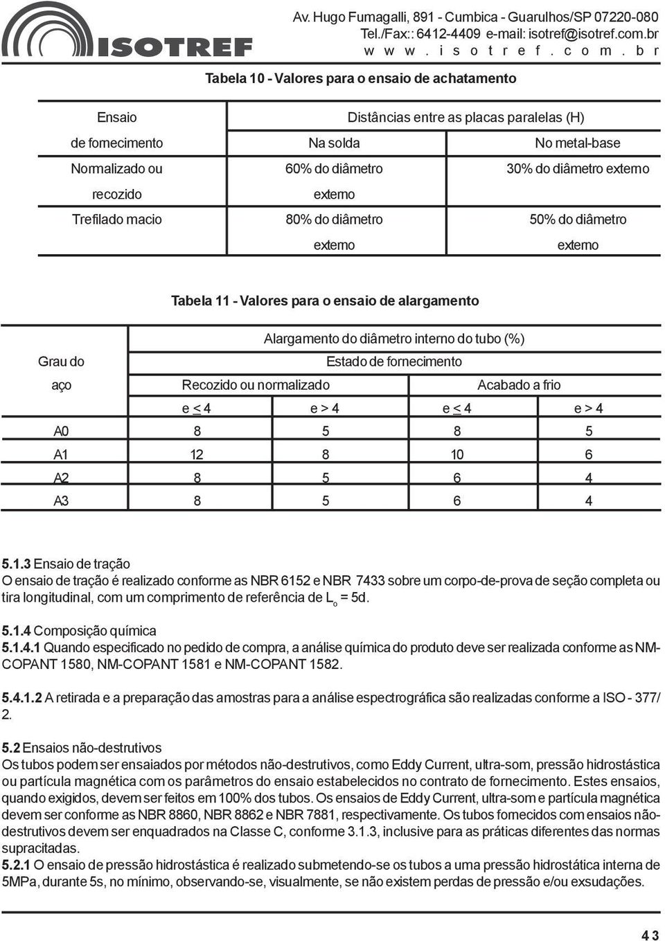 Recozido ou normalizado Acabado a frio e < 4 e > 4 e < 4 e > 4 A0 8 5 8 5 A1 