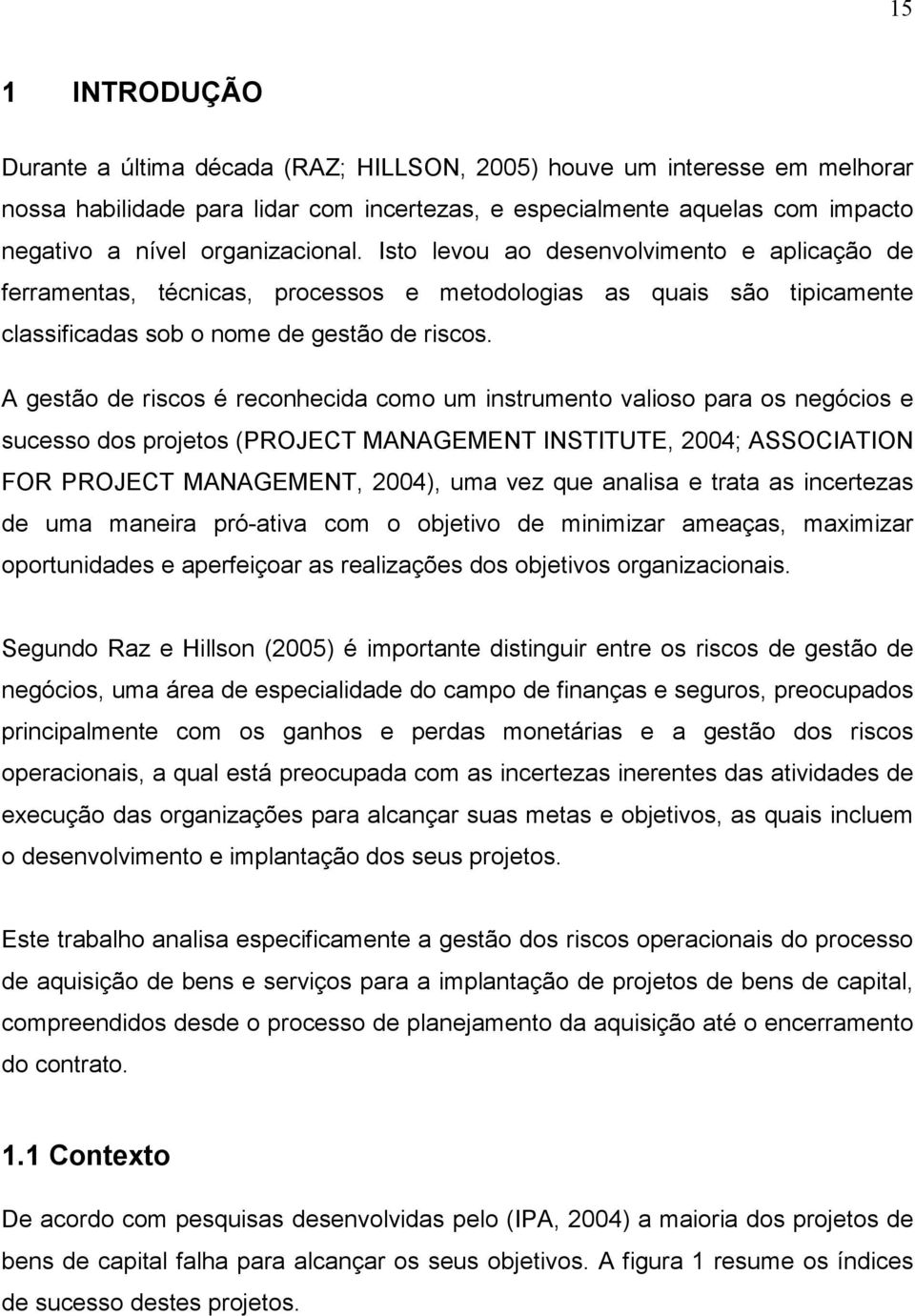 A gestão de riscos é reconhecida como um instrumento valioso para os negócios e sucesso dos projetos (PROJECT MANAGEMENT INSTITUTE, 2004; ASSOCIATION FOR PROJECT MANAGEMENT, 2004), uma vez que