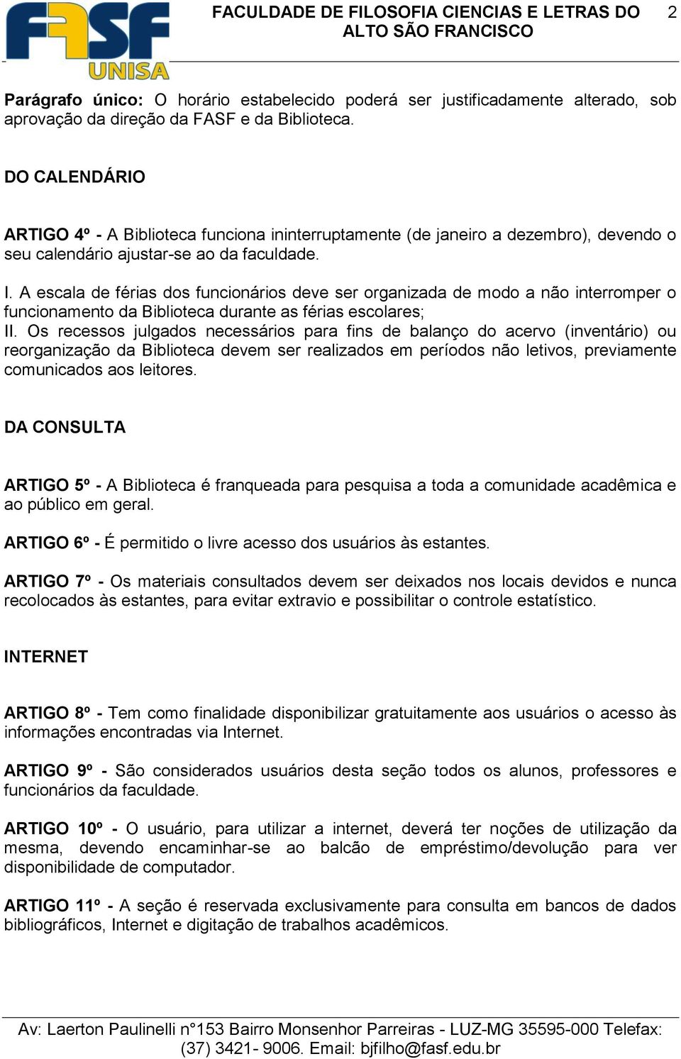 A escala de férias dos funcionários deve ser organizada de modo a não interromper o funcionamento da Biblioteca durante as férias escolares; II.