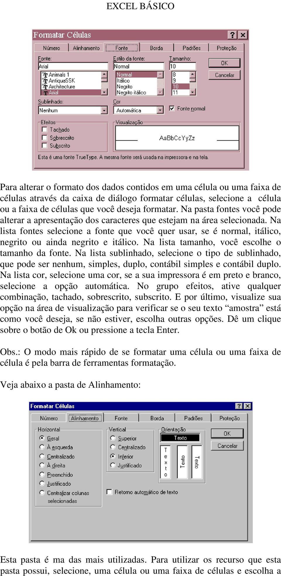 Na lista fontes selecione a fonte que você quer usar, se é normal, itálico, negrito ou ainda negrito e itálico. Na lista tamanho, você escolhe o tamanho da fonte.