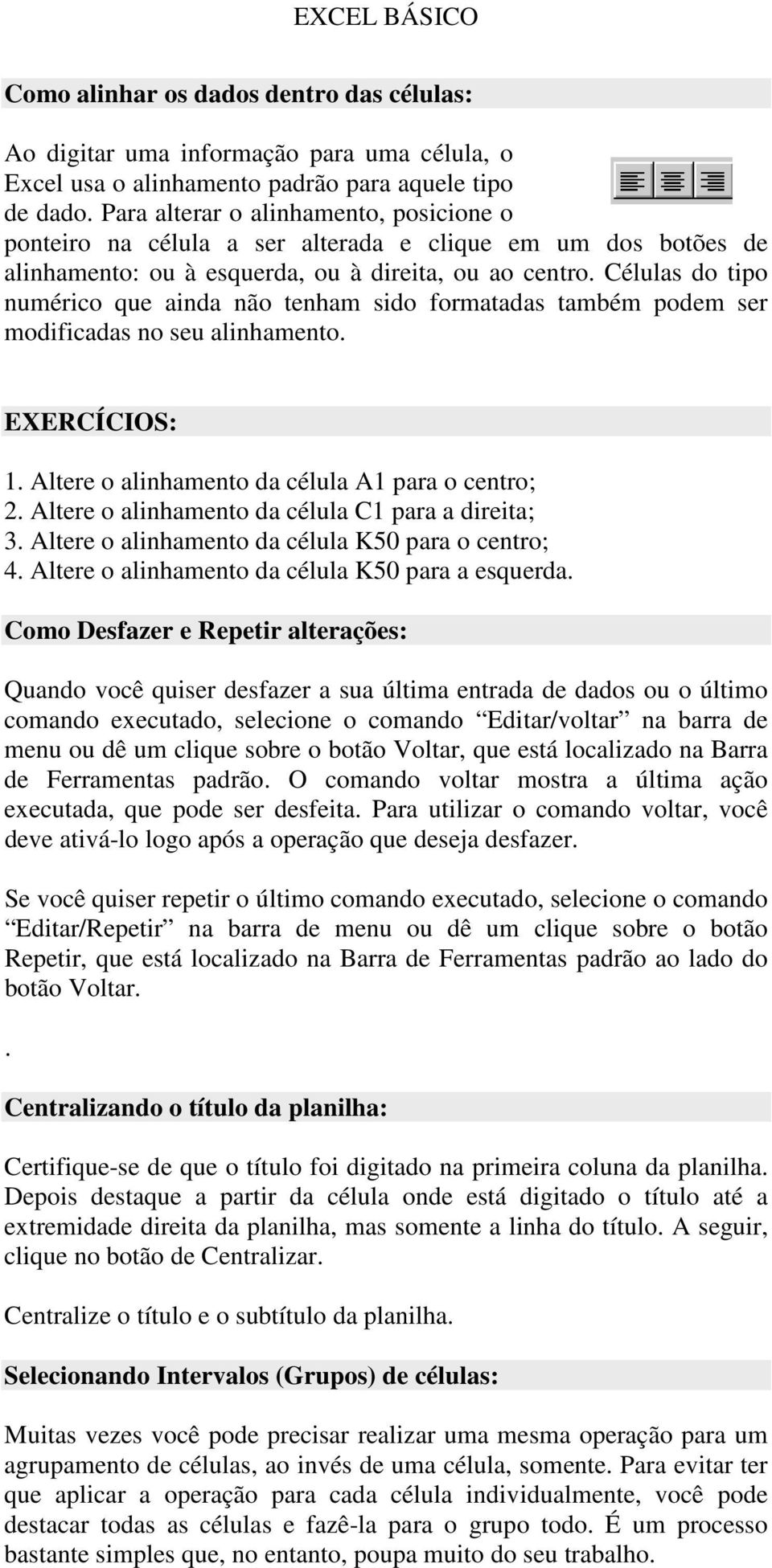 Células do tipo numérico que ainda não tenham sido formatadas também podem ser modificadas no seu alinhamento. EXERCÍCIOS: 1. Altere o alinhamento da célula A1 para o centro; 2.