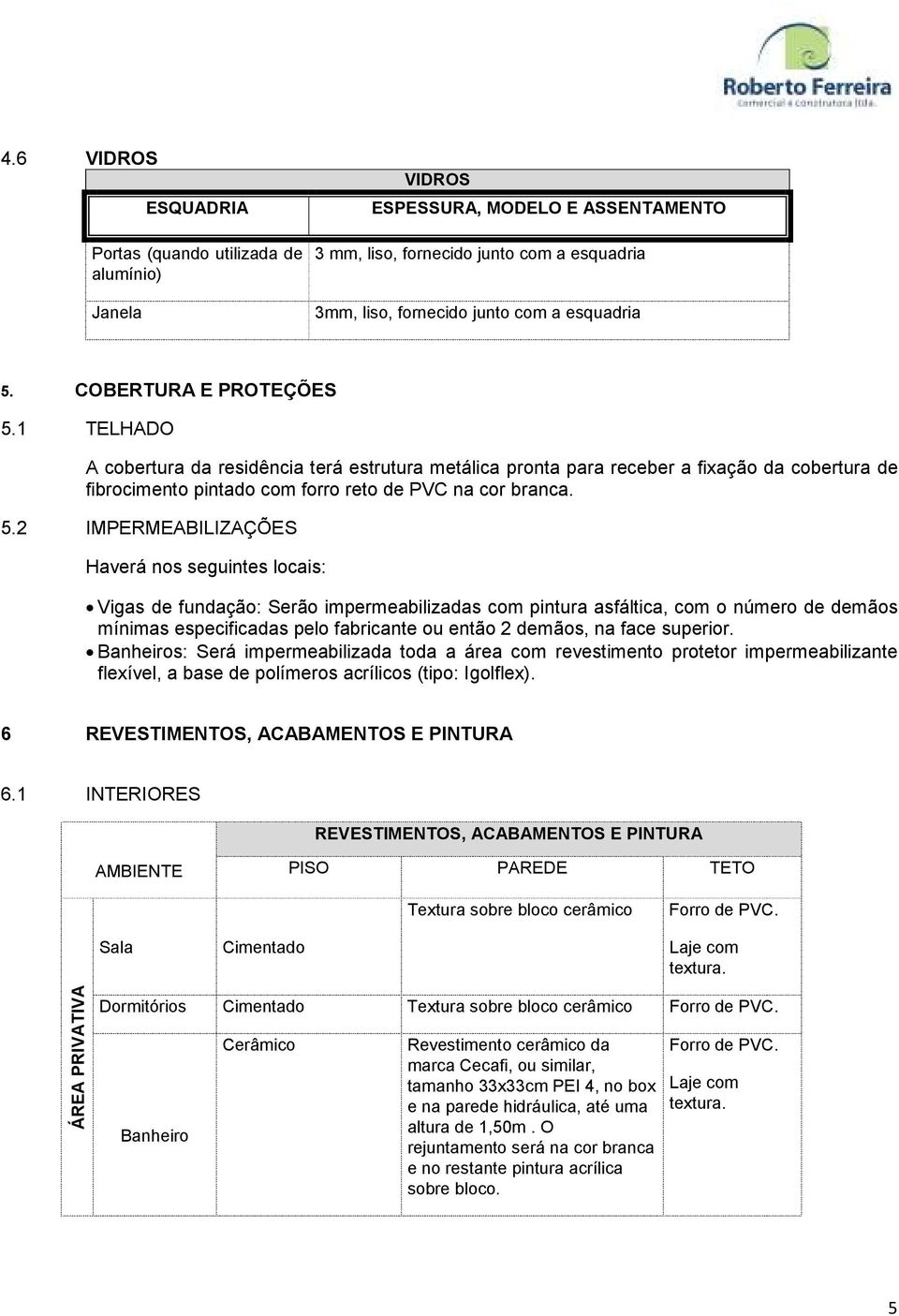 1 TELHADO A cobertura da residência terá estrutura metálica pronta para receber a fixação da cobertura de fibrocimento pintado com forro reto de PVC na cor branca. 5.