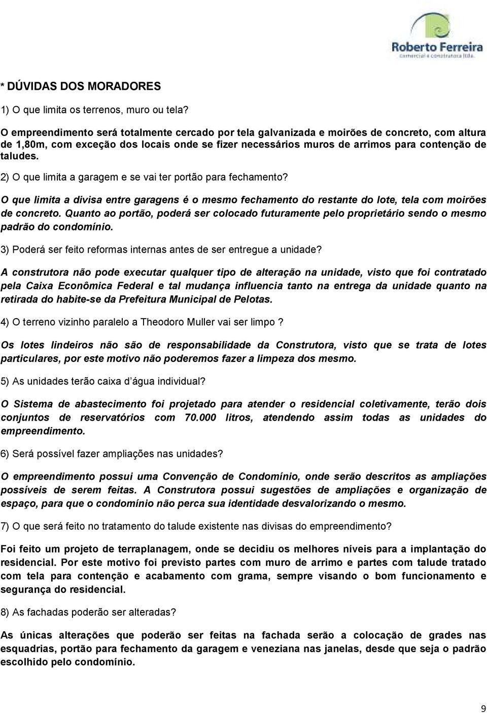 2) O que limita a garagem e se vai ter portão para fechamento? O que limita a divisa entre garagens é o mesmo fechamento do restante do lote, tela com moirões de concreto.