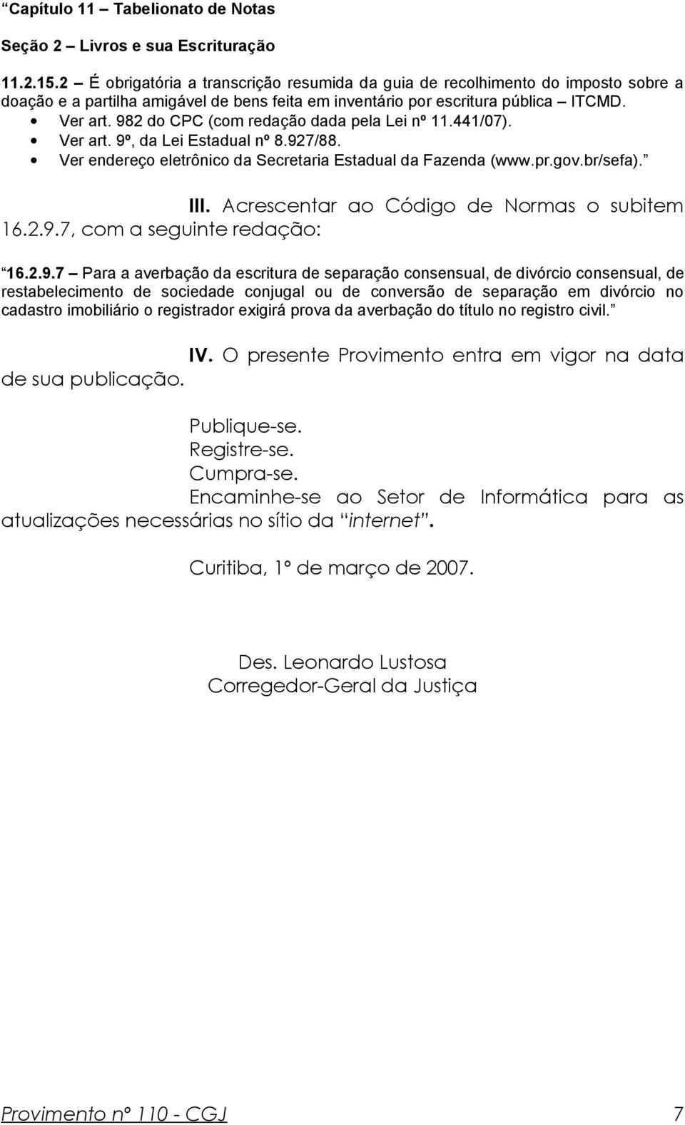 982 do CPC (com redação dada pela Lei nº 11.441/07). Ver art. 9º, da Lei Estadual nº 8.927/88. Ver endereço eletrônico da Secretaria Estadual da Fazenda (www.pr.gov.br/sefa). III.