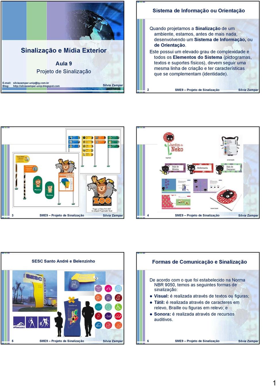 Este possui um elevado grau de complexidade e todos os Elementos do Sistema (pictogramas, textos e suportes físicos), devem seguir uma mesma linha de criação e ter características que se complementam