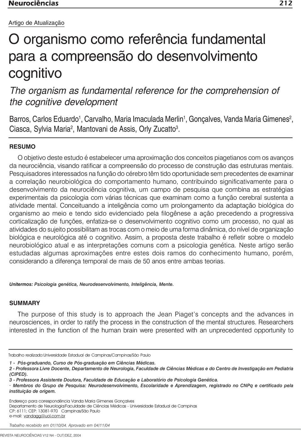 RESUMO O objetivo deste estudo é estabelecer uma aproximação dos conceitos piagetianos com os avanços da neurociência, visando ratificar a compreensão do processo de construção das estruturas mentais.