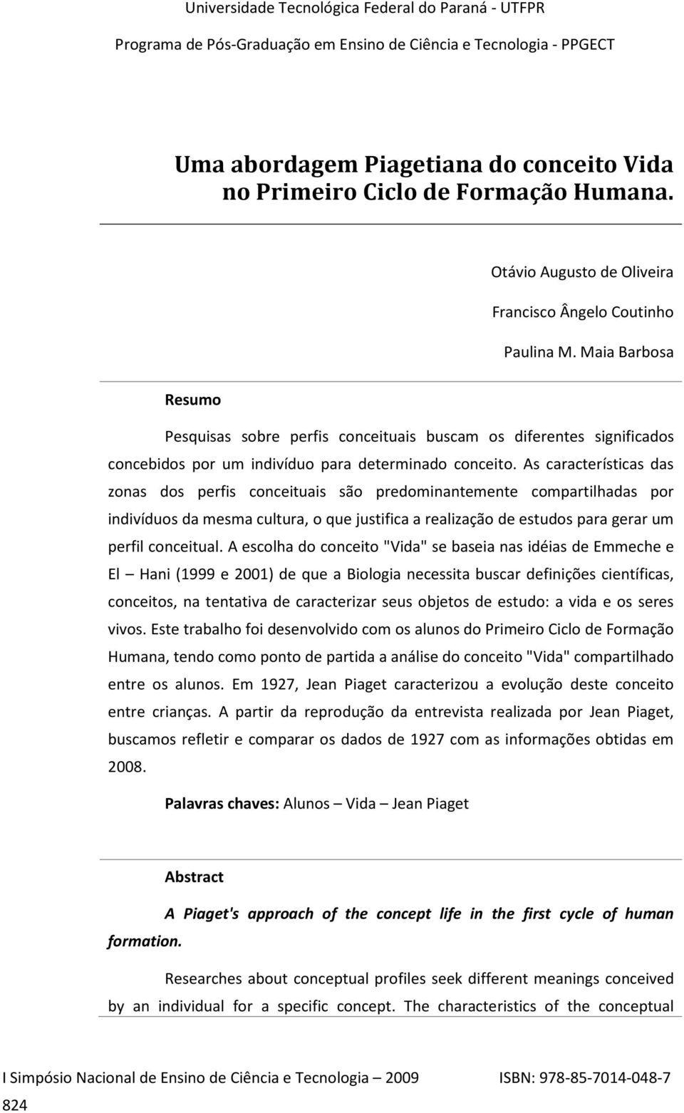 As características das zonas dos perfis conceituais são predominantemente compartilhadas por indivíduos da mesma cultura, o que justifica a realização de estudos para gerar um perfil conceitual.