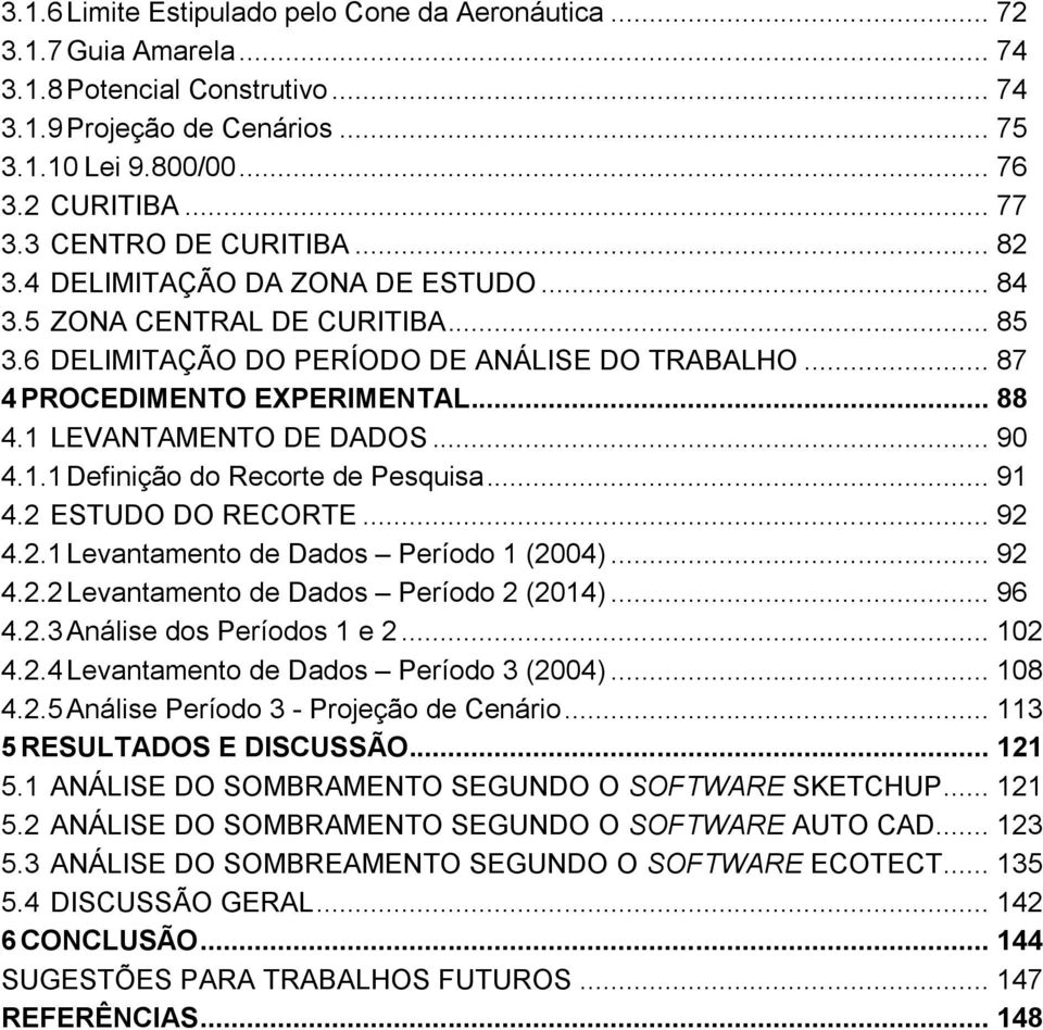 1 LEVANTAMENTO DE DADOS... 90 4.1.1 Definição do Recorte de Pesquisa... 91 4.2 ESTUDO DO RECORTE... 92 4.2.1 Levantamento de Dados Período 1 (2004)... 92 4.2.2 Levantamento de Dados Período 2 (2014).