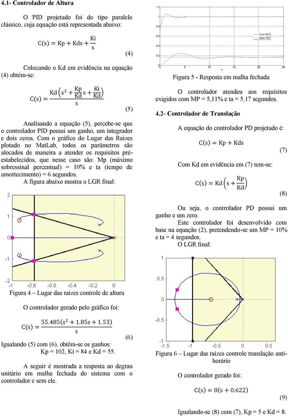 Com o gráfico do Lugar das Raízes plotado no MatLab, todos os parâmetros são alocados de maneira a atender os requisitos préestabelecidos, que nesse caso são: Mp (máximo sobressinal percentual) = 10%