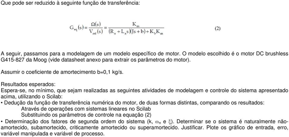 Resultados esperados: Espera-se, no mínimo, que sejam realizadas as seguintes atividades de modelagem e controle do sistema apresentado acima, utilizando o Scilab: Dedução da função de transferência