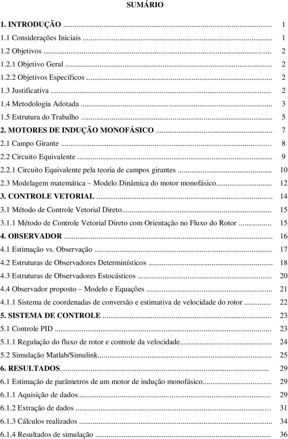 3 Modelagem matemática Modelo Dinâmica do motor monofásico... 12 3. CONTROLE VETORIAL... 14 3.1 Método de Controle Vetorial Direto... 15 3.1.1 Método de Controle Vetorial Direto com Orientação no Fluxo do Rotor.