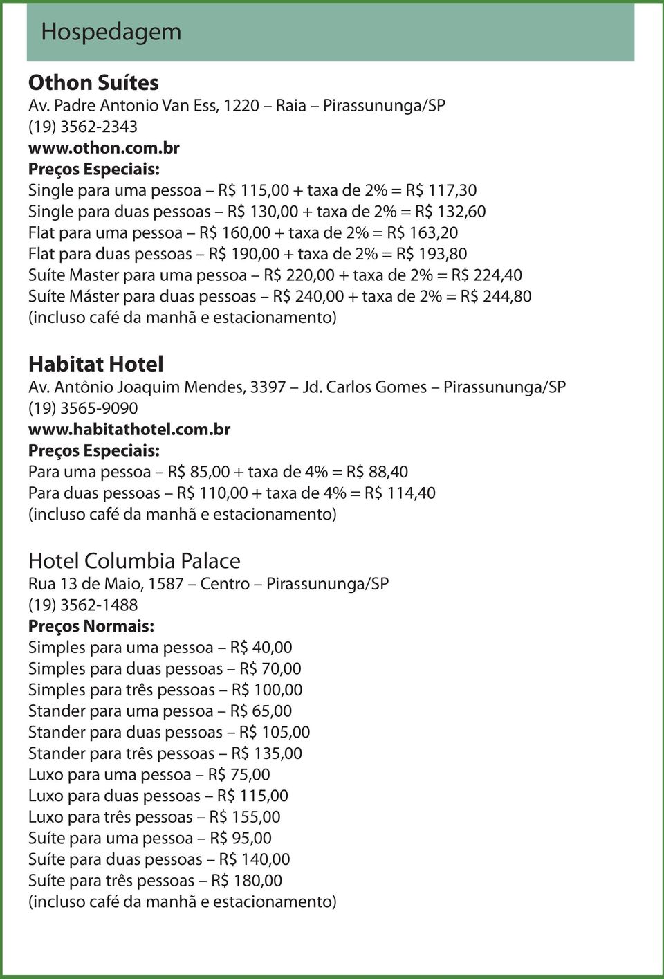 para duas pessoas R$ 190,00 + taxa de 2% = R$ 193,80 Suíte Master para uma pessoa R$ 220,00 + taxa de 2% = R$ 224,40 Suíte Máster para duas pessoas R$ 240,00 + taxa de 2% = R$ 244,80 Habitat Hotel Av.