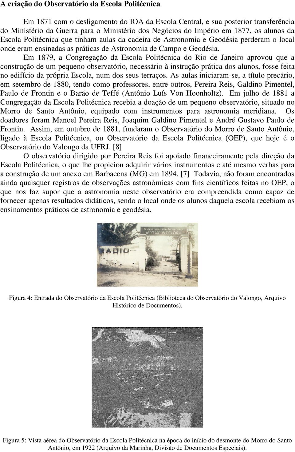 Em 1879, a Congregação da Escola Politécnica do Rio de Janeiro aprovou que a construção de um pequeno observatório, necessário à instrução prática dos alunos, fosse feita no edifício da própria