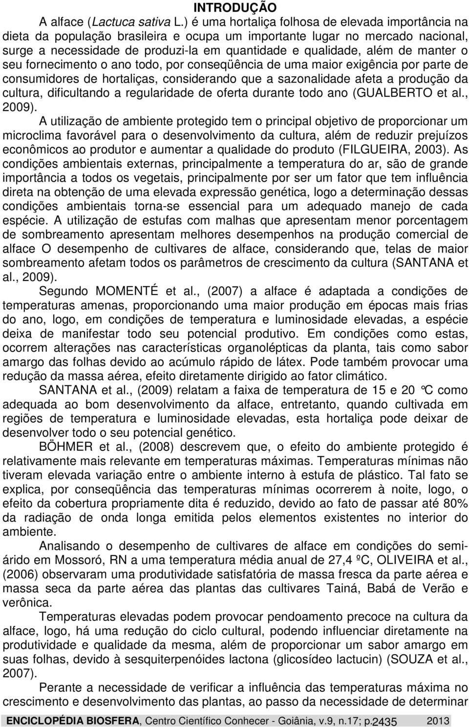 manter o seu fornecimento o ano todo, por conseqüência de uma maior exigência por parte de consumidores de hortaliças, considerando que a sazonalidade afeta a produção da cultura, dificultando a