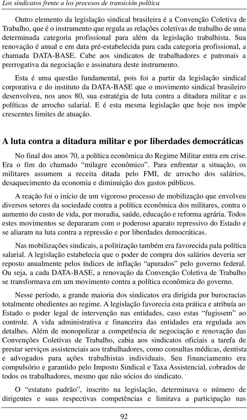 Cabe aos sindicatos de trabalhadores e patronais a prerrogativa da negociação e assinatura deste instrumento.