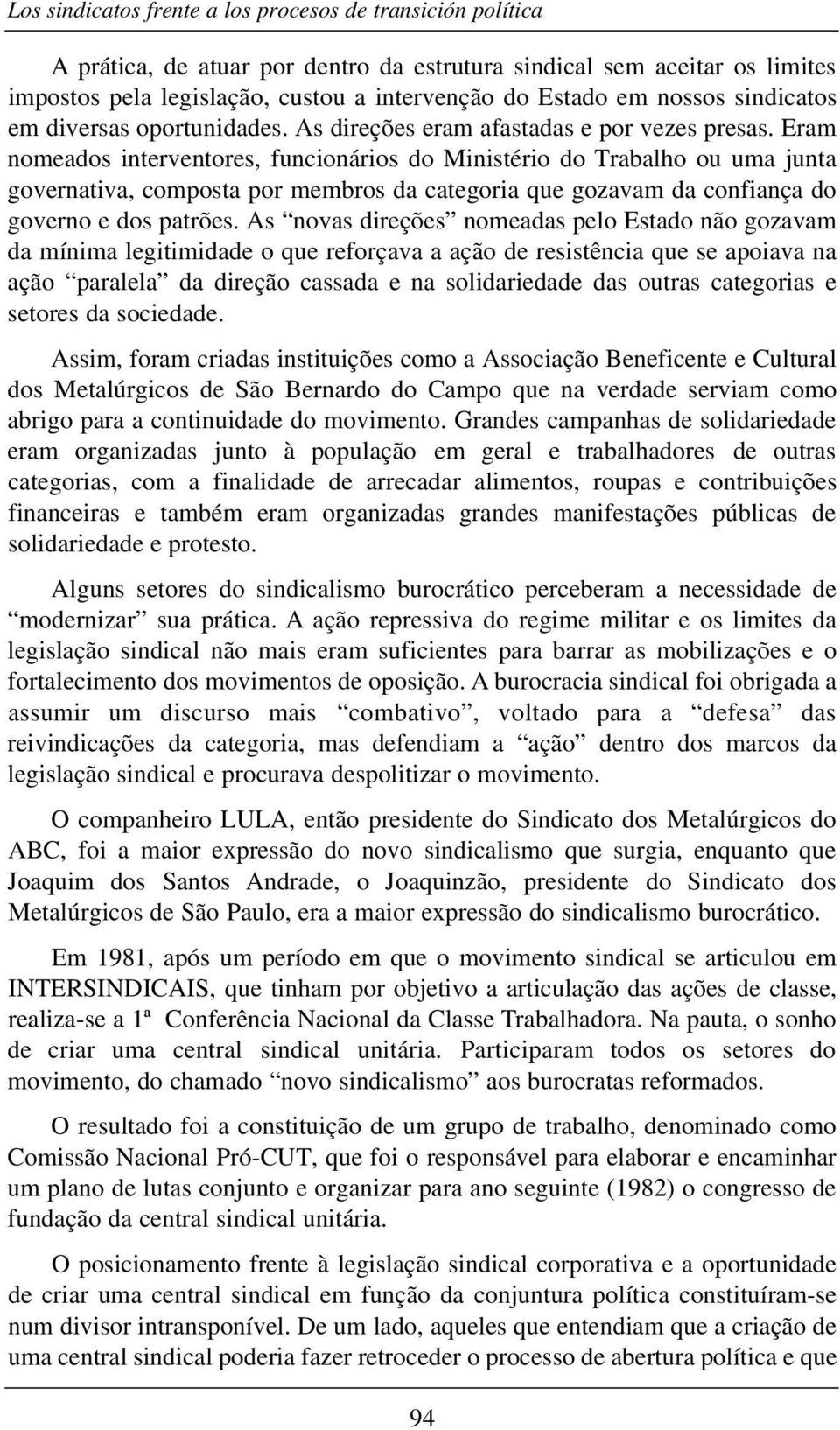 Eram nomeados interventores, funcionários do Ministério do Trabalho ou uma junta governativa, composta por membros da categoria que gozavam da confiança do governo e dos patrões.