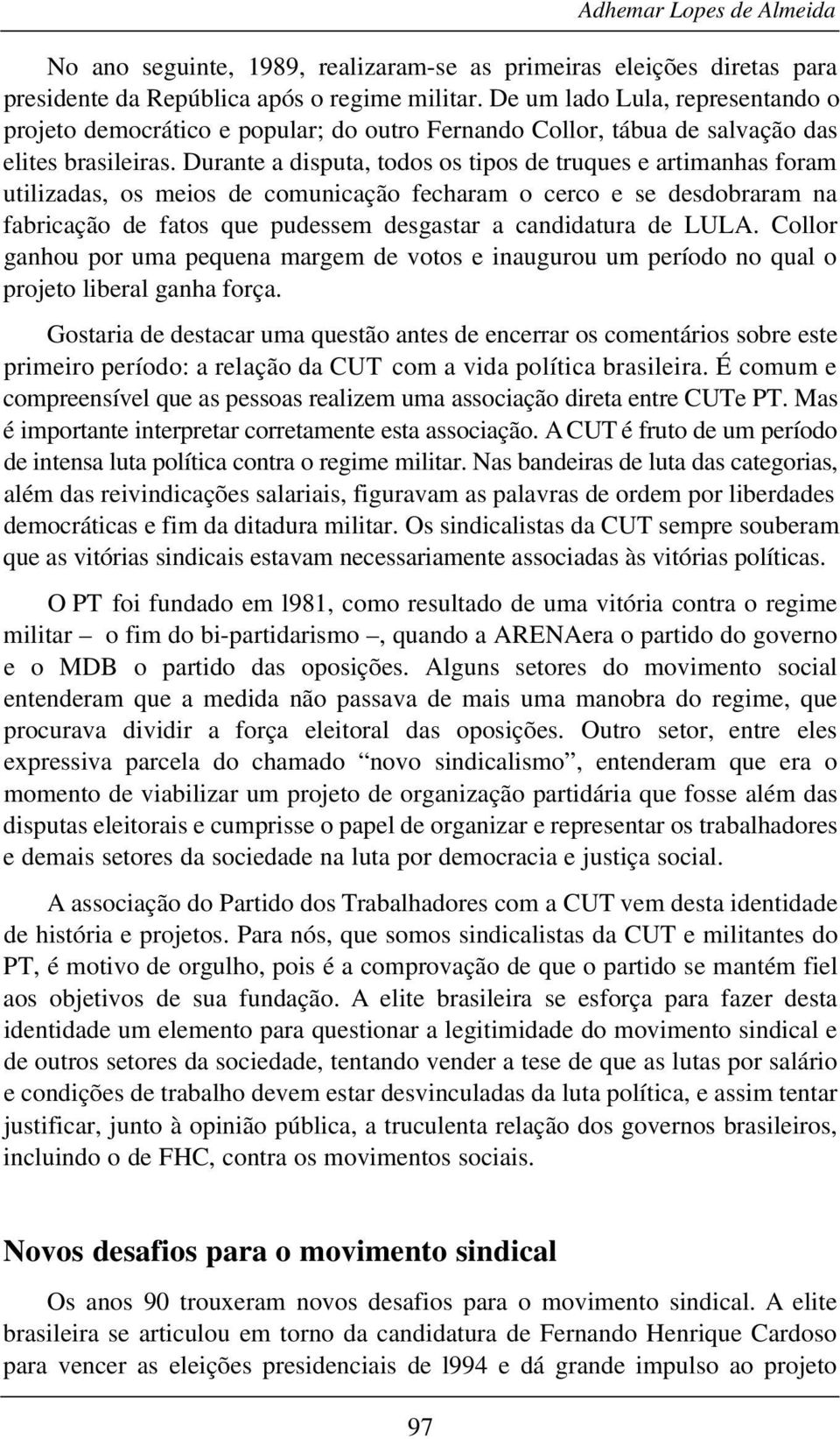 Durante a disputa, todos os tipos de truques e artimanhas foram utilizadas, os meios de comunicação fecharam o cerco e se desdobraram na fabricação de fatos que pudessem desgastar a candidatura de