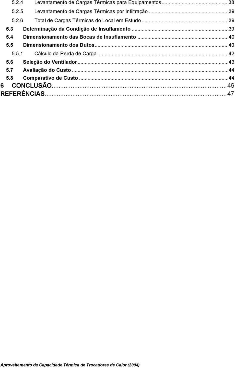 5 Dimensionamento dos Dutos...40 5.5.1 Cálculo da Perda de Carga...42 5.6 Seleção do Ventilador...43 5.7 Avaliação do Custo...44 5.