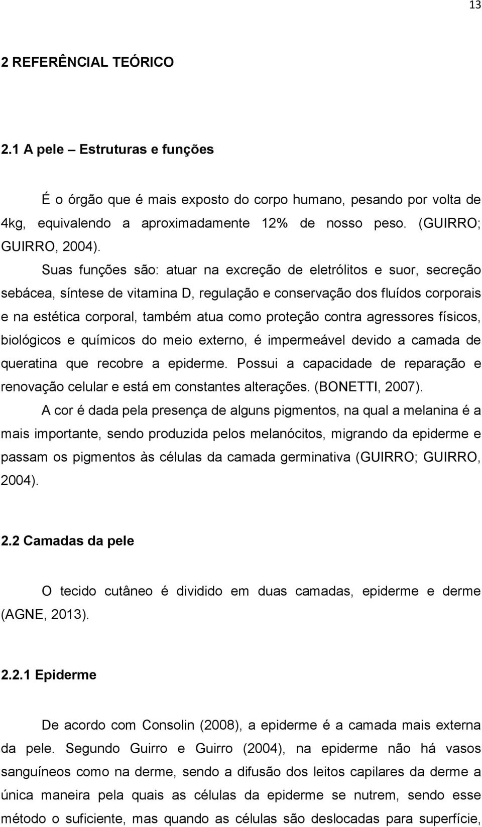 Suas funções são: atuar na excreção de eletrólitos e suor, secreção sebácea, síntese de vitamina D, regulação e conservação dos fluídos corporais e na estética corporal, também atua como proteção