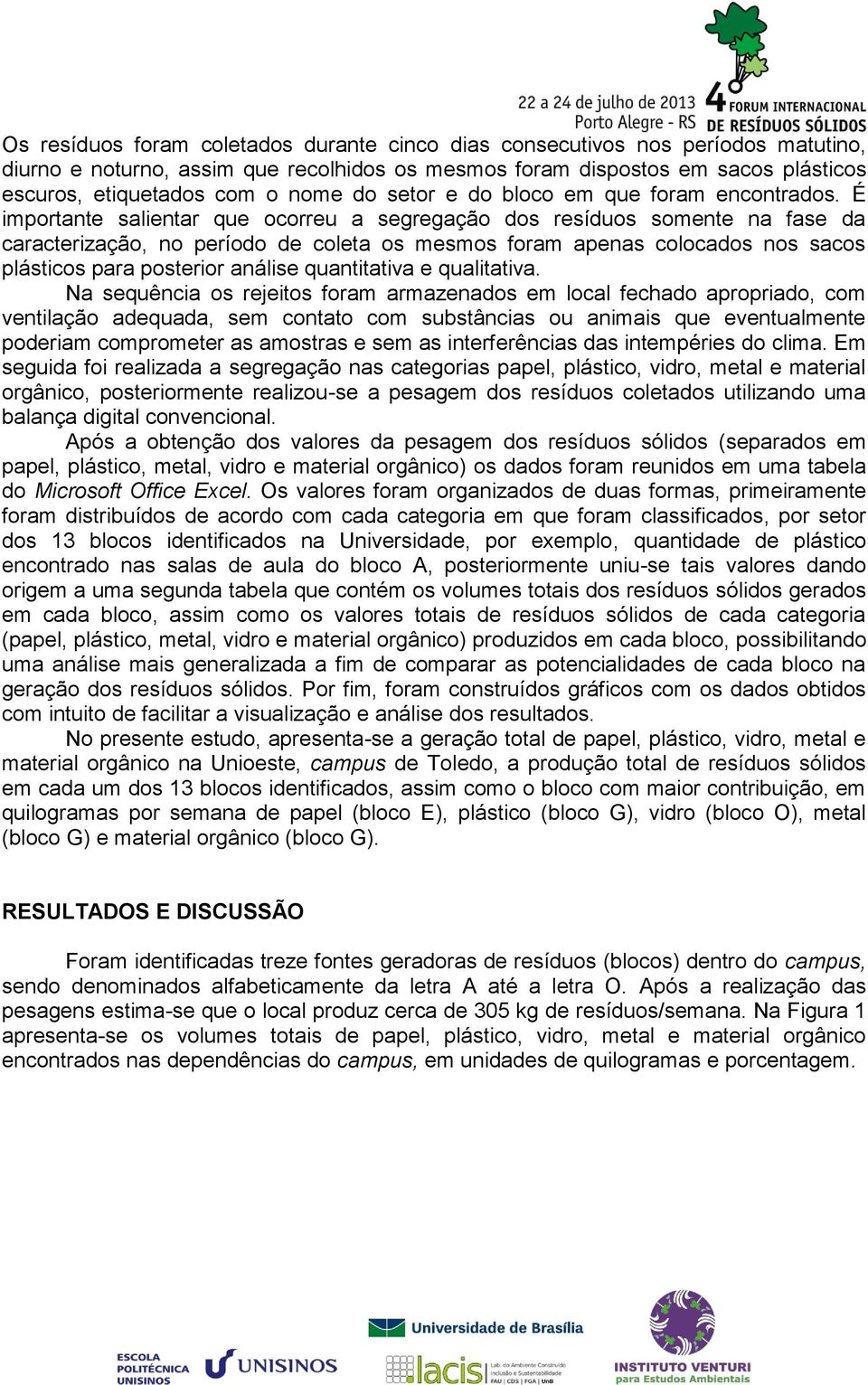 É importante salientar que ocorreu a segregação dos resíduos somente na fase da caracterização, no período de coleta os mesmos foram apenas colocados nos sacos plásticos para posterior análise