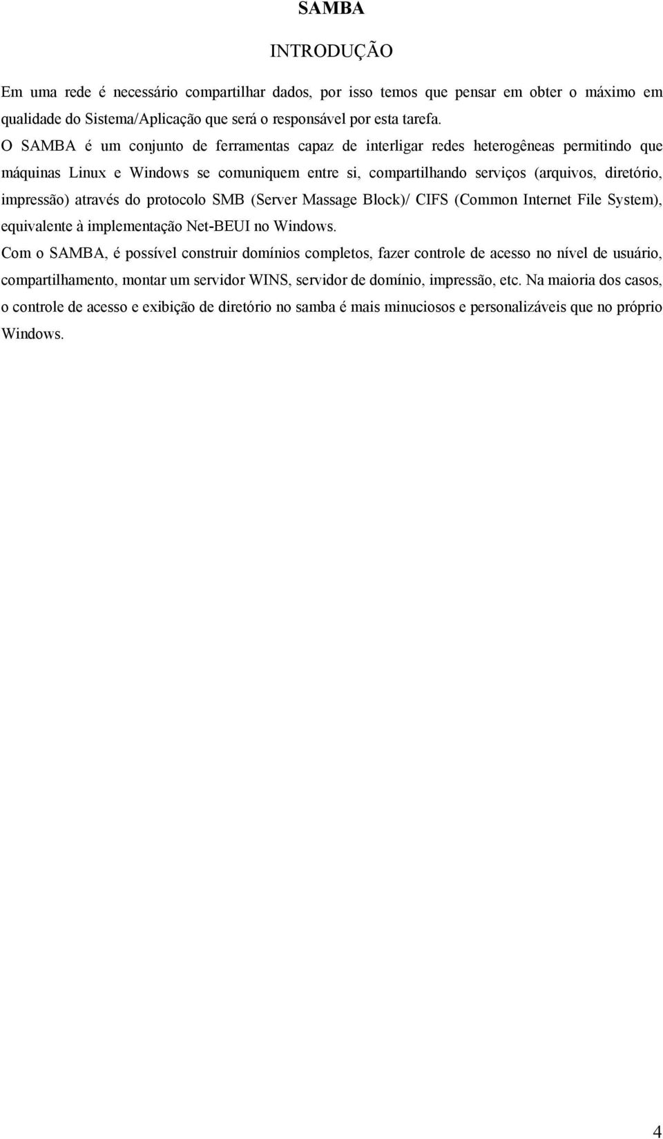 através do protocolo SMB (Server Massage Block)/ CIFS (Common Internet File System), equivalente à implementação Net-BEUI no Windows.