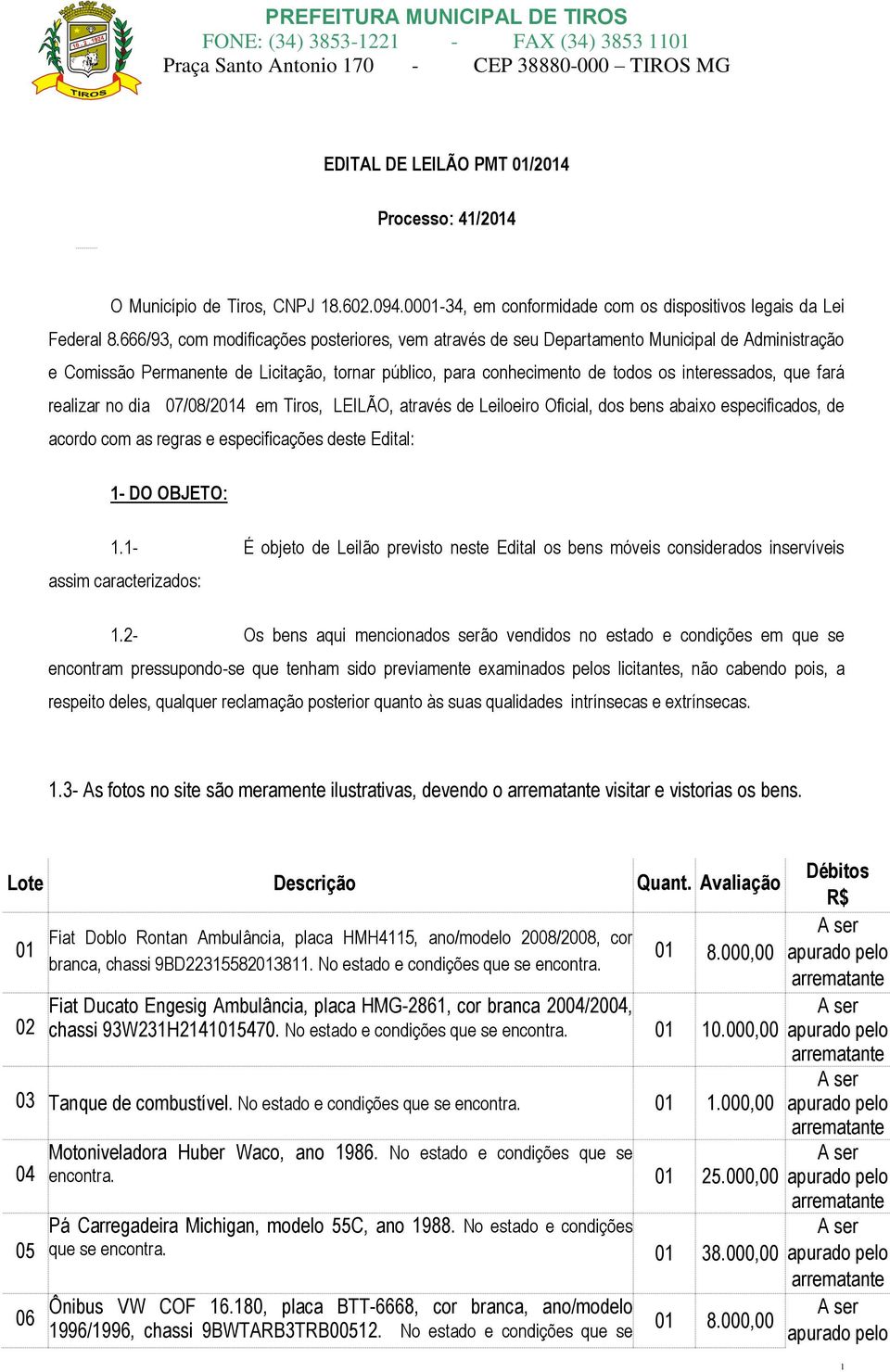 fará realizar no dia 07/08/2014 em Tiros, LEILÃO, através de Leiloeiro Oficial, dos bens abaixo especificados, de acordo com as regras e especificações deste Edital: 1- DO OBJETO: 1.