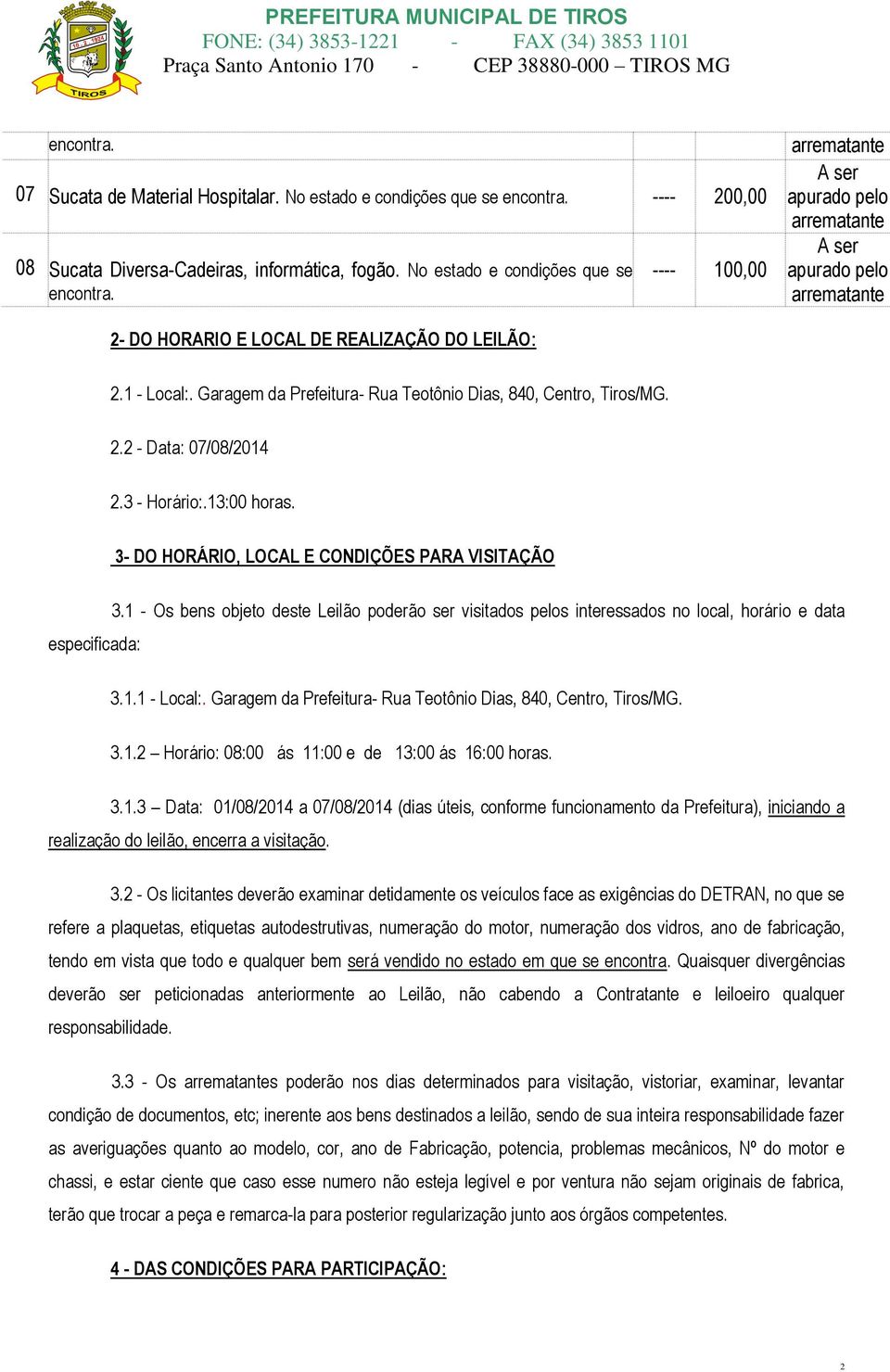 1 - Os bens objeto deste Leilão poderão ser visitados pelos interessados no local, horário e data 3.1.1 - Local:. Garagem da Prefeitura- Rua Teotônio Dias, 840, Centro, Tiros/MG. 3.1.2 Horário: 08:00 ás 11:00 e de 13:00 ás 16:00 horas.