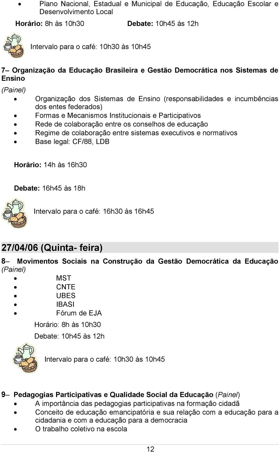 Participativos Rede de colaboração entre os conselhos de educação Regime de colaboração entre sistemas executivos e normativos Base legal: CF/88, LDB Horário: 14h às 16h30 Debate: 16h45 às 18h